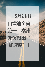 5月进出口增速全省第一，泰州外贸跑出“加速度”